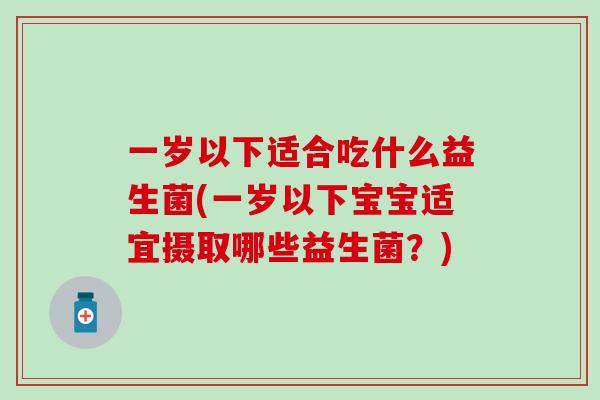 一岁以下适合吃什么益生菌(一岁以下宝宝适宜摄取哪些益生菌?) 一岁以下适合吃什么益生菌(一岁以下宝宝适宜摄取哪些益生菌?)