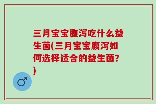 三月宝宝吃什么益生菌(三月宝宝如何选择适合的益生菌?) 三月宝宝吃什么益生菌(三月宝宝如何选择适合的益生菌?)