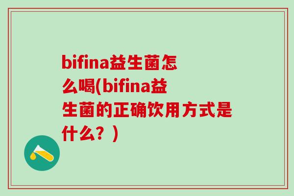 bifina益生菌怎么喝(bifina益生菌的正确饮用方式是什么？)