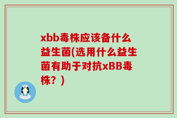 xbb毒株应该备什么益生菌(选用什么益生菌有助于对抗xBB毒株?) xbb毒株应该备什么益生菌(选用什么益生菌有助于对抗xBB毒株?)