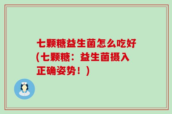七颗糖益生菌怎么吃好(七颗糖：益生菌摄入正确姿势！)