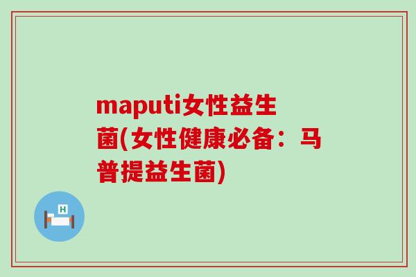 maputi女性益生菌(女性健康必备:马普提益生菌) maputi女性益生菌(女性健康必备:马普提益生菌)