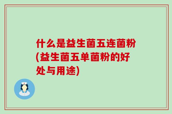 什么是益生菌五连菌粉(益生菌五单菌粉的好处与用途)