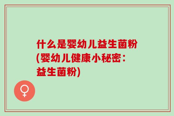 什么是婴幼儿益生菌粉(婴幼儿健康小秘密：益生菌粉)