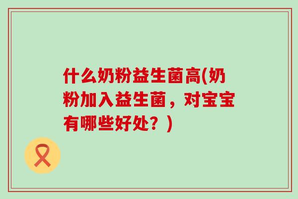 什么奶粉益生菌高(奶粉加入益生菌，对宝宝有哪些好处？)
