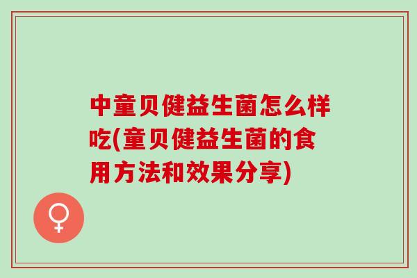 中童贝健益生菌怎么样吃(童贝健益生菌的食用方法和效果分享)