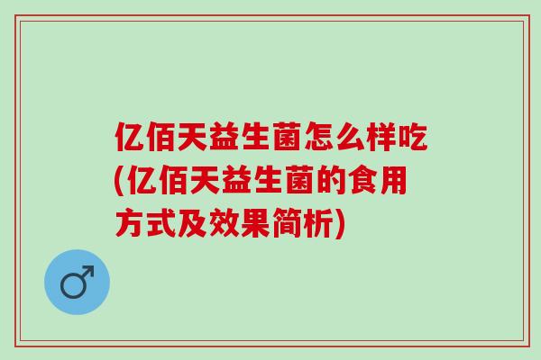 亿佰天益生菌怎么样吃(亿佰天益生菌的食用方式及效果简析)