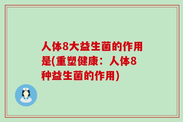 人体8大益生菌的作用是(重塑健康：人体8种益生菌的作用)