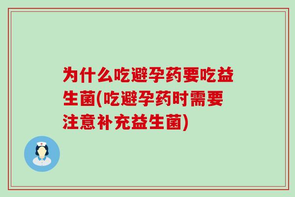 为什么吃避孕药要吃益生菌(吃避孕药时需要注意补充益生菌) 为什么吃避孕药要吃益生菌(吃避孕药时需要注意补充益生菌)