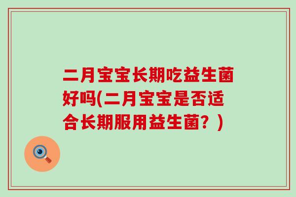 二月宝宝长期吃益生菌好吗(二月宝宝是否适合长期服用益生菌？)
