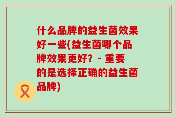 什么品牌的益生菌效果好一些(益生菌哪个品牌效果更好？- 重要的是选择正确的益生菌品牌)