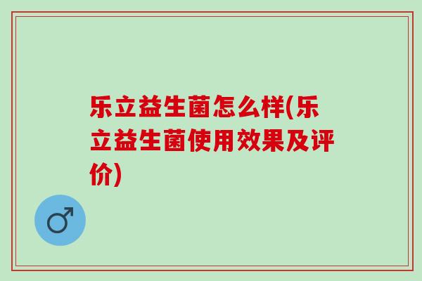 乐立益生菌怎么样(乐立益生菌使用效果及评价)