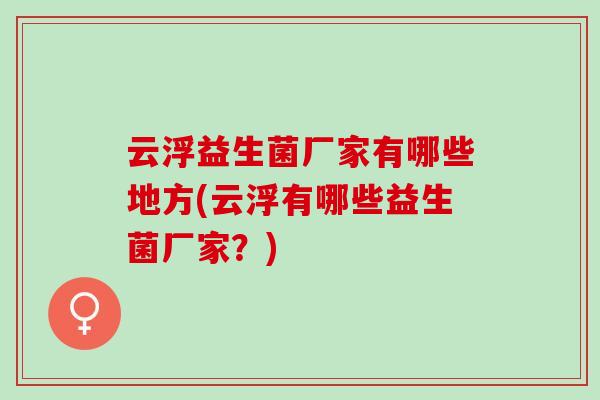 云浮益生菌厂家有哪些地方(云浮有哪些益生菌厂家？)
