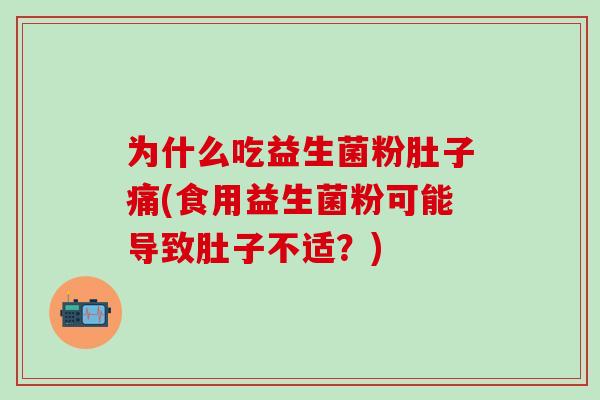 为什么吃益生菌粉肚子痛(食用益生菌粉可能导致肚子不适？)