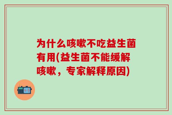 为什么不吃益生菌有用(益生菌不能缓解，专家解释原因)