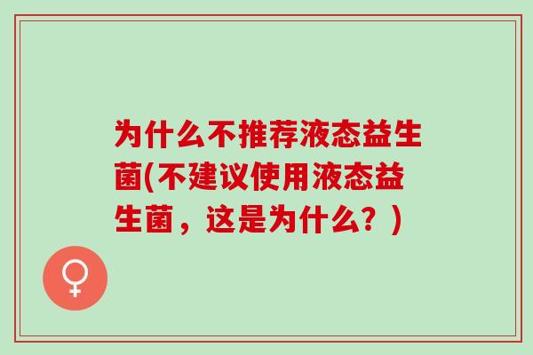 为什么不推荐液态益生菌(不建议使用液态益生菌，这是为什么？)