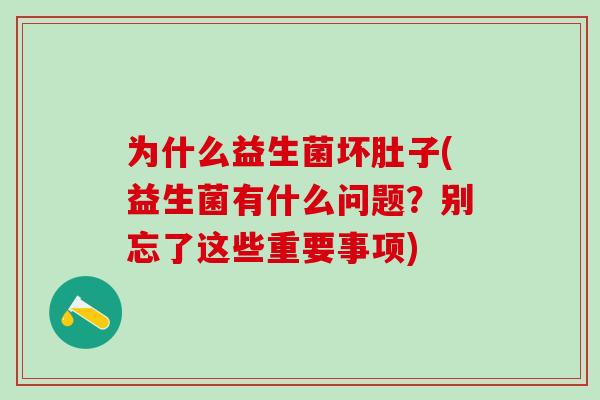 为什么益生菌坏肚子(益生菌有什么问题？别忘了这些重要事项)