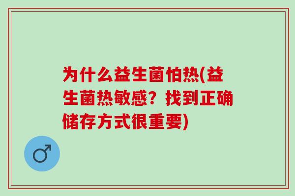 为什么益生菌怕热(益生菌热敏感？找到正确储存方式很重要)