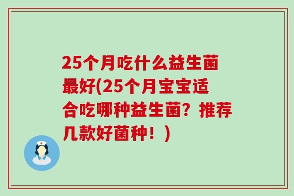 25个月吃什么益生菌好(25个月宝宝适合吃哪种益生菌？推荐几款好菌种！)