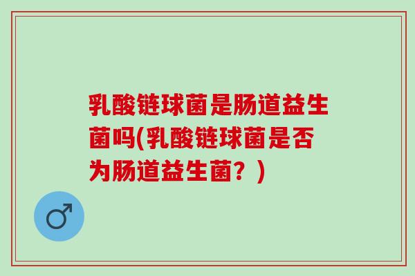 乳酸链球菌是肠道益生菌吗(乳酸链球菌是否为肠道益生菌？)