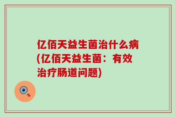 亿佰天益生菌什么(亿佰天益生菌：有效肠道问题)