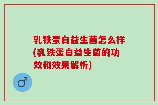 乳铁蛋白益生菌怎么样(乳铁蛋白益生菌的功效和效果解析)