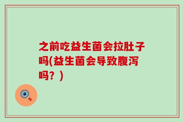 之前吃益生菌会拉肚子吗(益生菌会导致吗？)