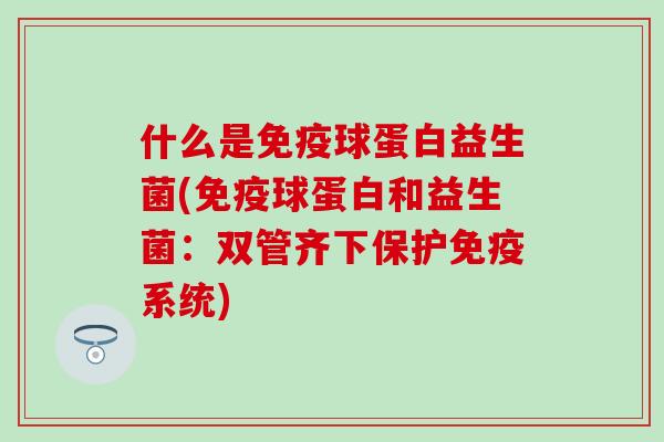 什么是球蛋白益生菌(球蛋白和益生菌：双管齐下保护系统)