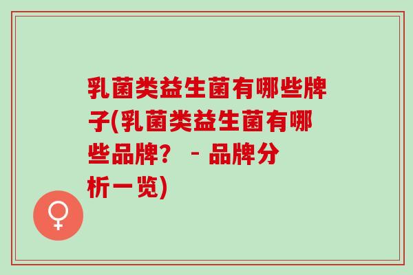 乳菌类益生菌有哪些牌子(乳菌类益生菌有哪些品牌？ - 品牌分析一览)