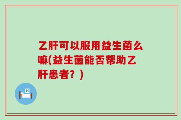 可以服用益生菌么嘛(益生菌能否帮助患者？)