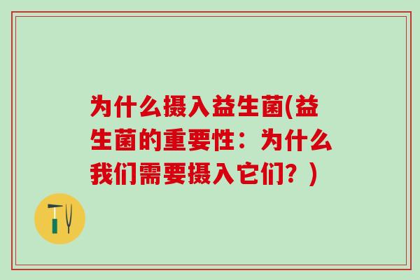 为什么摄入益生菌(益生菌的重要性：为什么我们需要摄入它们？)