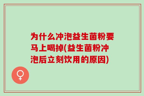 为什么冲泡益生菌粉要马上喝掉(益生菌粉冲泡后立刻饮用的原因)