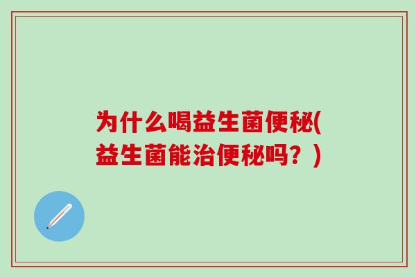 为什么喝益生菌(益生菌能吗？)