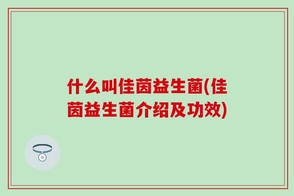 什么叫佳茵益生菌(佳茵益生菌介绍及功效)