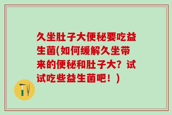 久坐肚子大要吃益生菌(如何缓解久坐带来的和肚子大？试试吃些益生菌吧！)