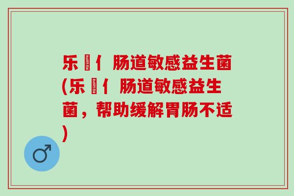 乐馚亻肠道敏感益生菌(乐馚亻肠道敏感益生菌，帮助缓解不适)
