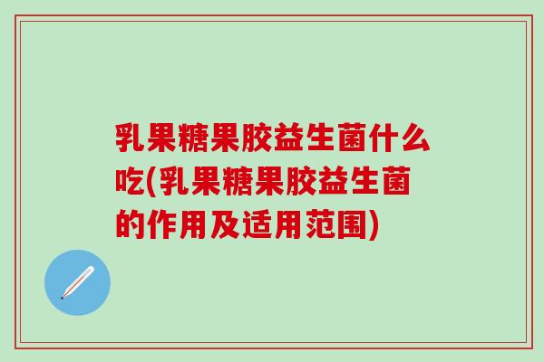 乳果糖果胶益生菌什么吃(乳果糖果胶益生菌的作用及适用范围) 乳果糖果胶益生菌什么吃(乳果糖果胶益生菌的作用及适用范围)