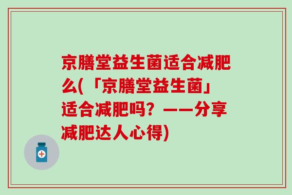 京膳堂益生菌适合么(「京膳堂益生菌」适合吗？——分享达人心得)