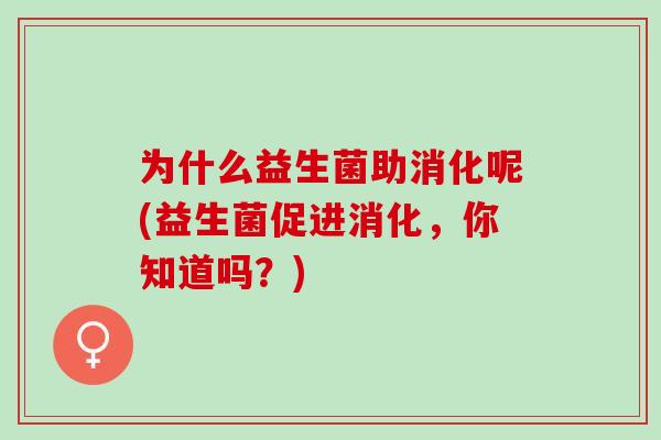 为什么益生菌助消化呢(益生菌促进消化，你知道吗？)