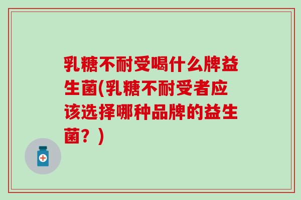 受喝什么牌益生菌(受者应该选择哪种品牌的益生菌？)