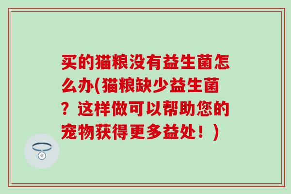 买的猫粮没有益生菌怎么办(猫粮缺少益生菌？这样做可以帮助您的宠物获得更多益处！)
