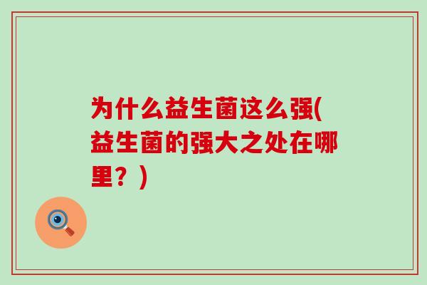 为什么益生菌这么强(益生菌的强大之处在哪里？)