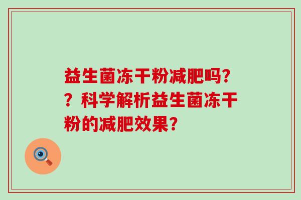 益生菌冻干粉吗？？科学解析益生菌冻干粉的效果？