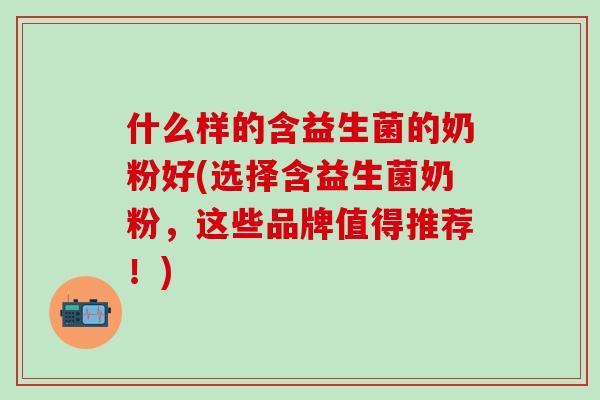 什么样的含益生菌的奶粉好(选择含益生菌奶粉，这些品牌值得推荐！)