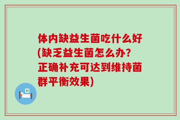 体内缺益生菌吃什么好(缺乏益生菌怎么办？正确补充可达到维持菌群平衡效果)
