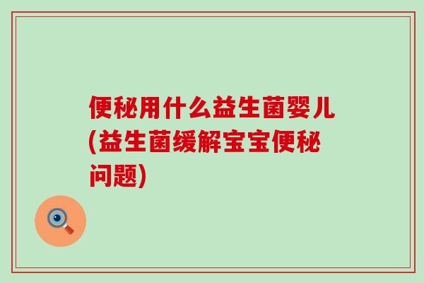 用什么益生菌婴儿(益生菌缓解宝宝问题)