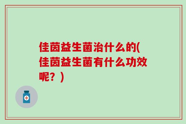 佳茵益生菌什么的(佳茵益生菌有什么功效呢？)