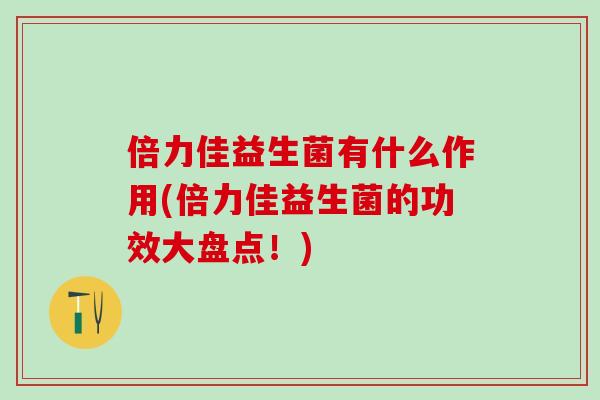 倍力佳益生菌有什么作用(倍力佳益生菌的功效大盘点！)