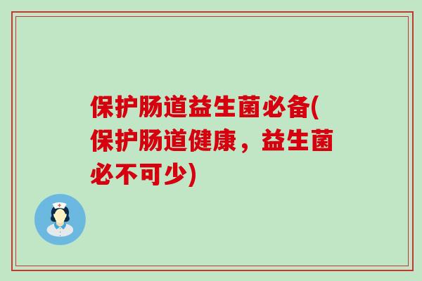 保护肠道益生菌必备(保护肠道健康，益生菌必不可少)