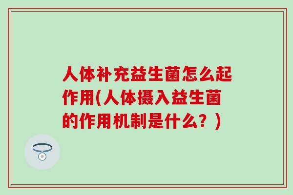 人体补充益生菌怎么起作用(人体摄入益生菌的作用机制是什么？)